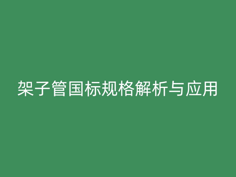 架子管國標規(guī)格解析與應(yīng)用