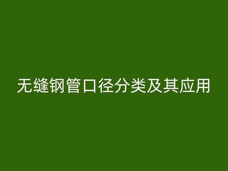無縫鋼管口徑分類及其應用