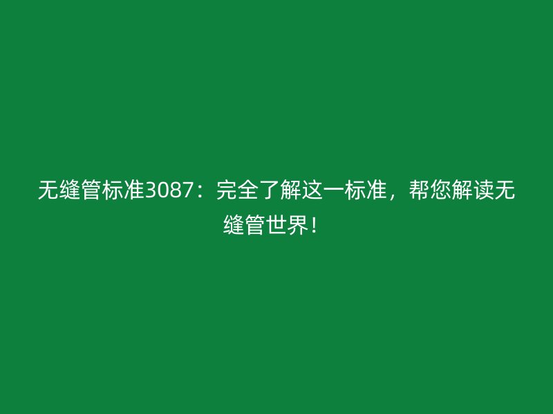 無縫管標準3087：完全了解這一標準，幫您解讀無縫管世界！