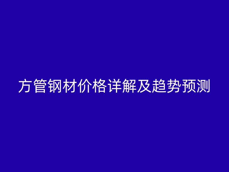 方管鋼材價格詳解及趨勢預(yù)測