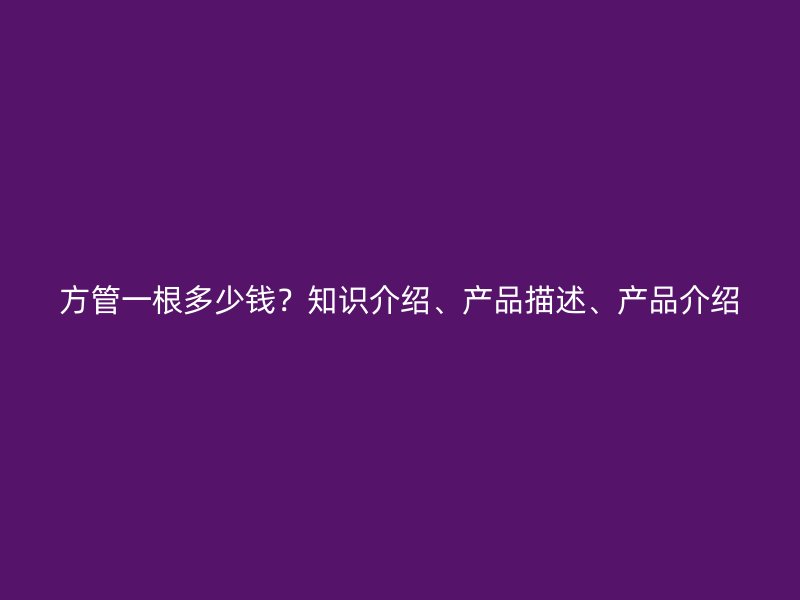 方管一根多少錢？知識介紹、產品描述、產品介紹
