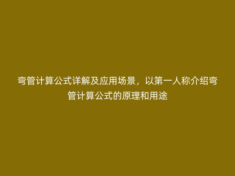 彎管計(jì)算公式詳解及應(yīng)用場(chǎng)景，以第一人稱介紹彎管計(jì)算公式的原理和用途