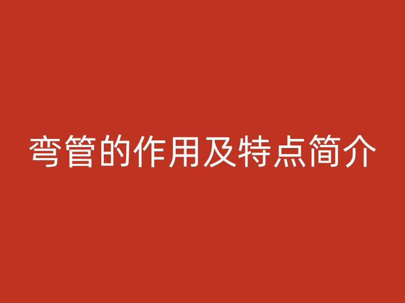 彎管的作用及特點(diǎn)簡介