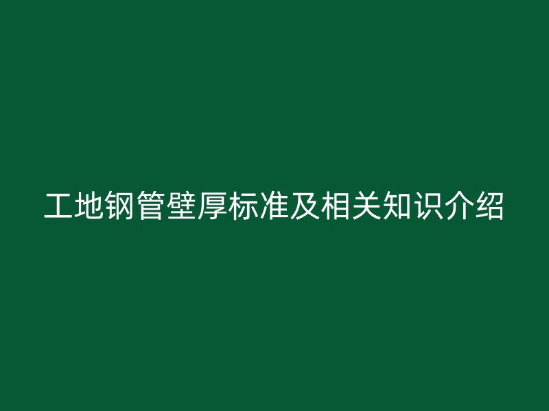 工地鋼管壁厚標(biāo)準(zhǔn)及相關(guān)知識(shí)介紹