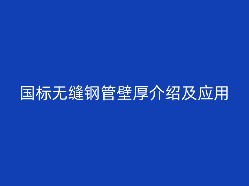 國(guó)標(biāo)無縫鋼管壁厚介紹及應(yīng)用