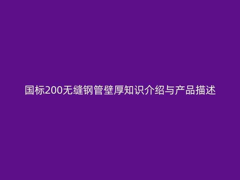 國標200無縫鋼管壁厚知識介紹與產(chǎn)品描述