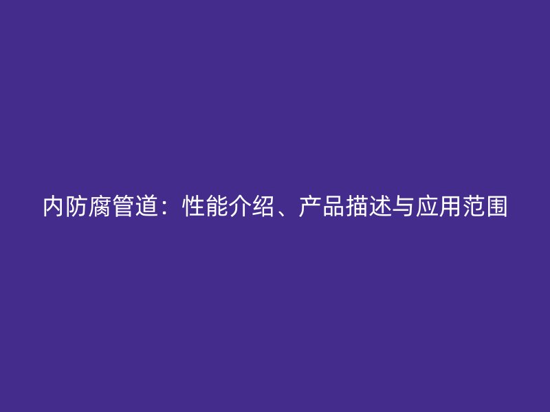 內(nèi)防腐管道：性能介紹、產(chǎn)品描述與應(yīng)用范圍
