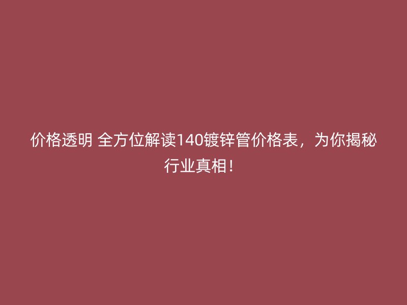 價格透明 全方位解讀140鍍鋅管價格表，為你揭秘行業(yè)真相！