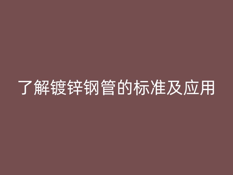 了解鍍鋅鋼管的標(biāo)準及應(yīng)用