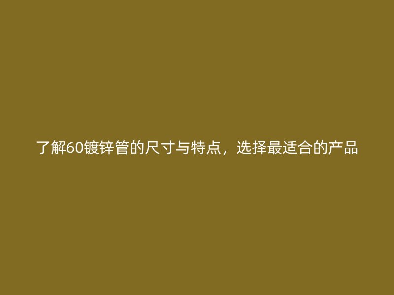 了解60鍍鋅管的尺寸與特點(diǎn)，選擇最適合的產(chǎn)品