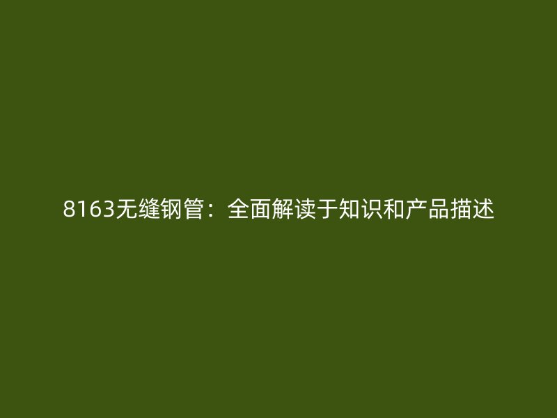 8163無(wú)縫鋼管：全面解讀于知識(shí)和產(chǎn)品描述