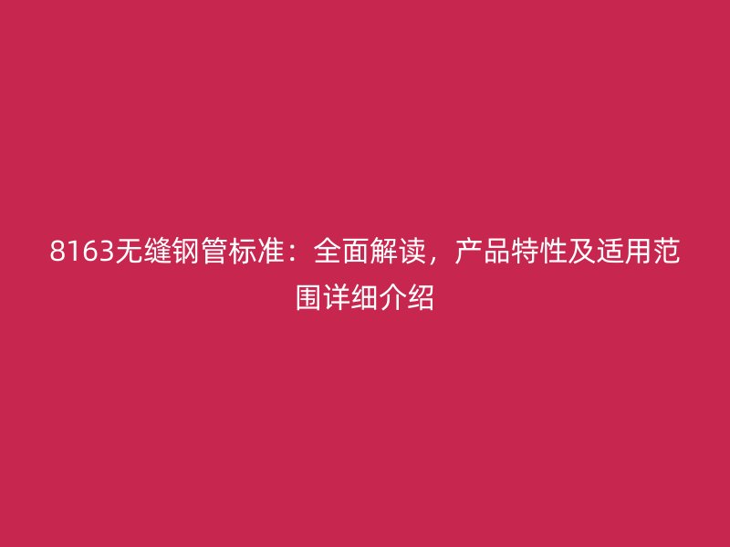 8163無縫鋼管標(biāo)準(zhǔn)：全面解讀，產(chǎn)品特性及適用范圍詳細(xì)介紹