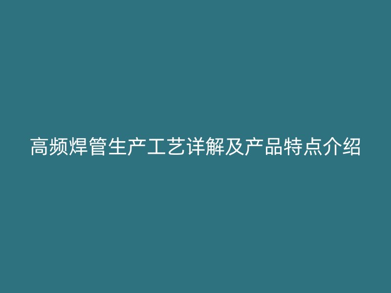 高頻焊管生產(chǎn)工藝詳解及產(chǎn)品特點(diǎn)介紹