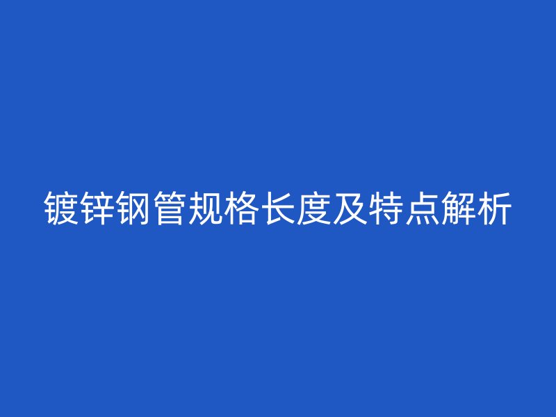 鍍鋅鋼管規(guī)格長度及特點解析