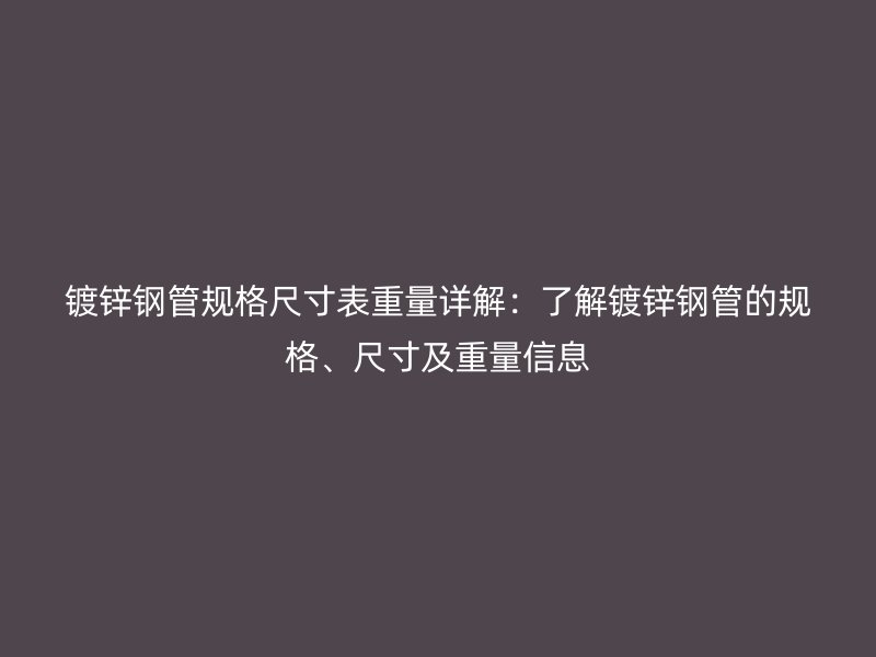 鍍鋅鋼管規(guī)格尺寸表重量詳解：了解鍍鋅鋼管的規(guī)格、尺寸及重量信息