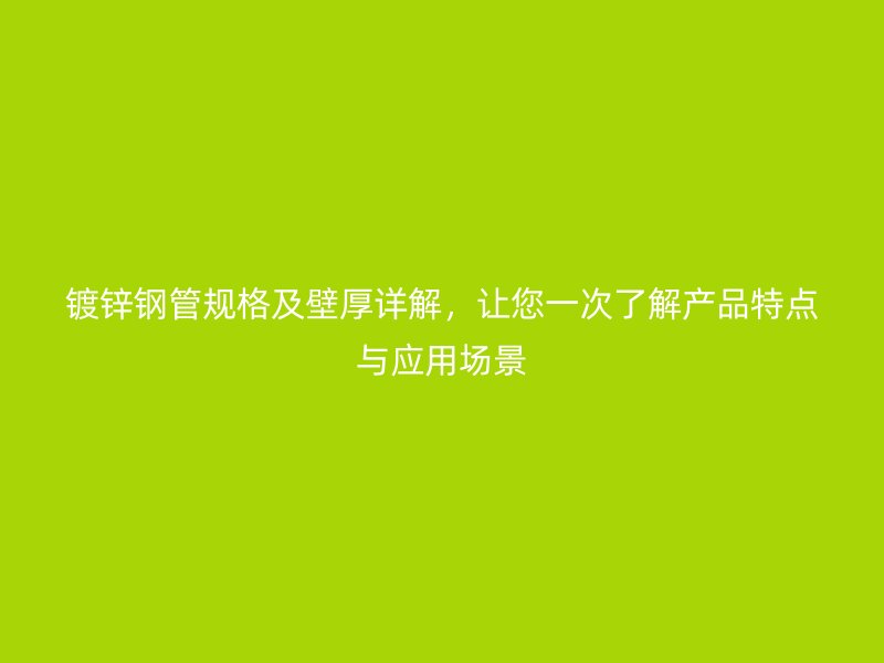 鍍鋅鋼管規(guī)格及壁厚詳解，讓您一次了解產(chǎn)品特點(diǎn)與應(yīng)用場(chǎng)景