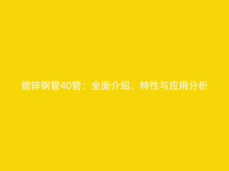 鍍鋅鋼管40管：全面介紹、特性與應(yīng)用分析
