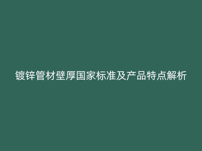鍍鋅管材壁厚國家標準及產品特點解析