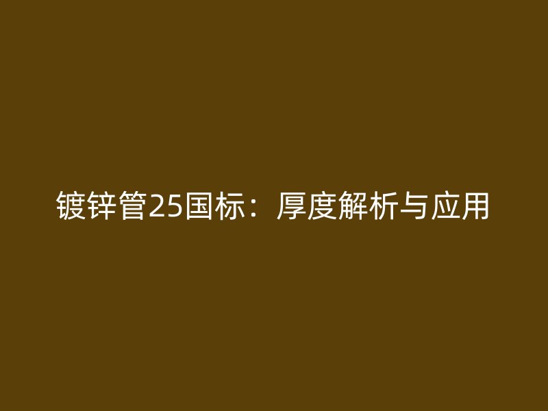 鍍鋅管25國標：厚度解析與應(yīng)用