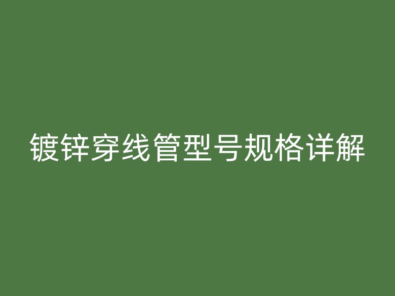 鍍鋅穿線管型號規(guī)格詳解