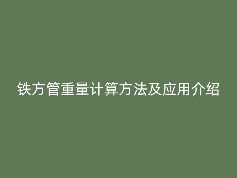 鐵方管重量計算方法及應(yīng)用介紹
