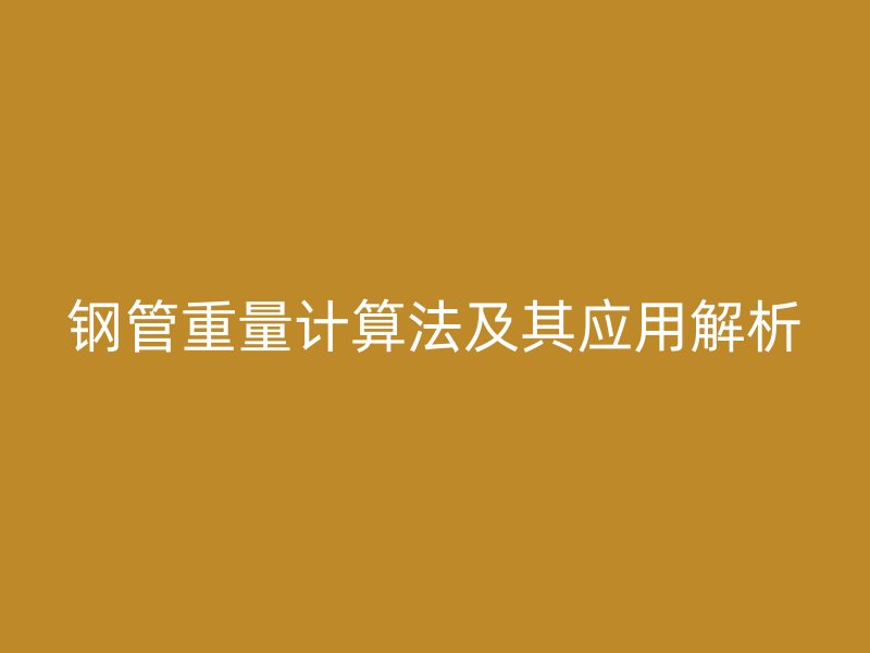 鋼管重量計(jì)算法及其應(yīng)用解析
