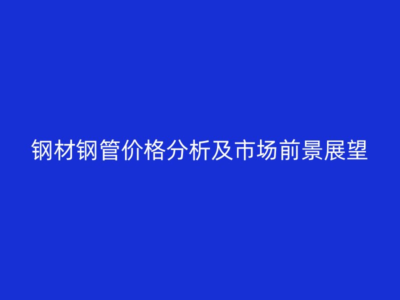 鋼材鋼管價格分析及市場前景展望