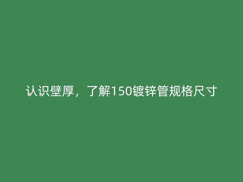 認(rèn)識壁厚，了解150鍍鋅管規(guī)格尺寸
