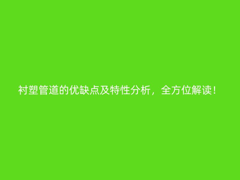襯塑管道的優(yōu)缺點(diǎn)及特性分析，全方位解讀！