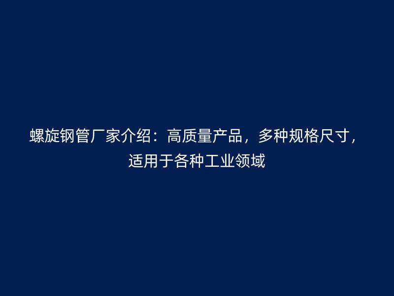 螺旋鋼管廠家介紹：高質(zhì)量產(chǎn)品，多種規(guī)格尺寸，適用于各種工業(yè)領(lǐng)域