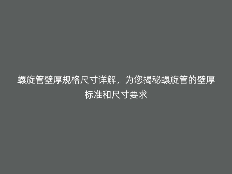 螺旋管壁厚規(guī)格尺寸詳解，為您揭秘螺旋管的壁厚標(biāo)準(zhǔn)和尺寸要求