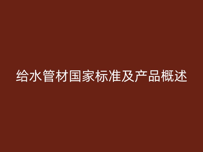 給水管材國家標(biāo)準(zhǔn)及產(chǎn)品概述