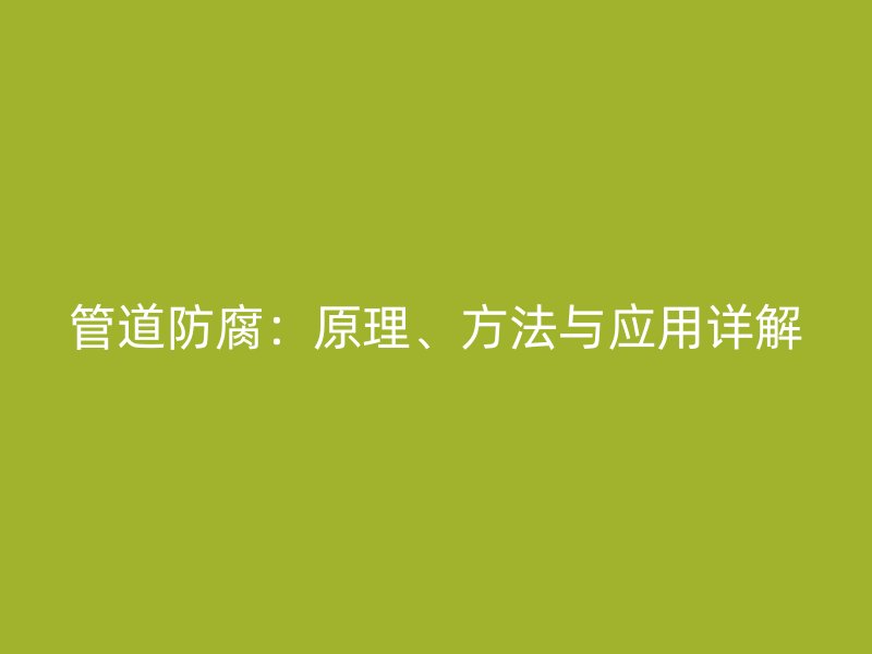 管道防腐：原理、方法與應用詳解