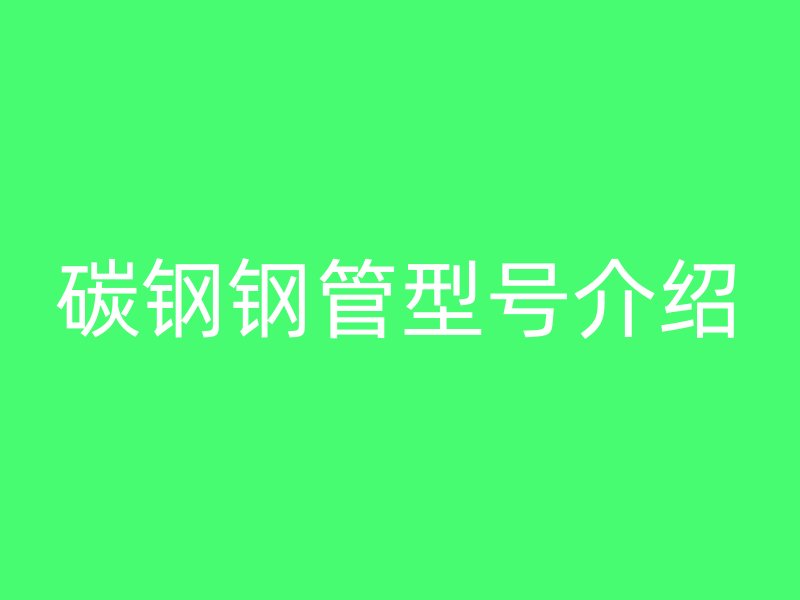 碳鋼鋼管型號(hào)介紹