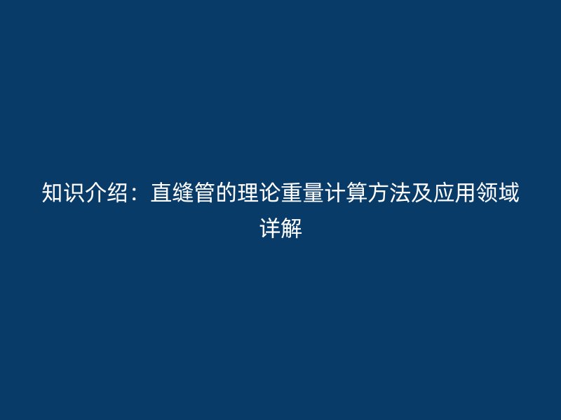 知識介紹：直縫管的理論重量計算方法及應(yīng)用領(lǐng)域詳解