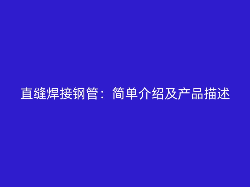 直縫焊接鋼管：簡單介紹及產(chǎn)品描述