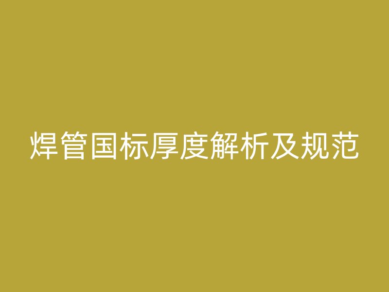 焊管國標(biāo)厚度解析及規(guī)范
