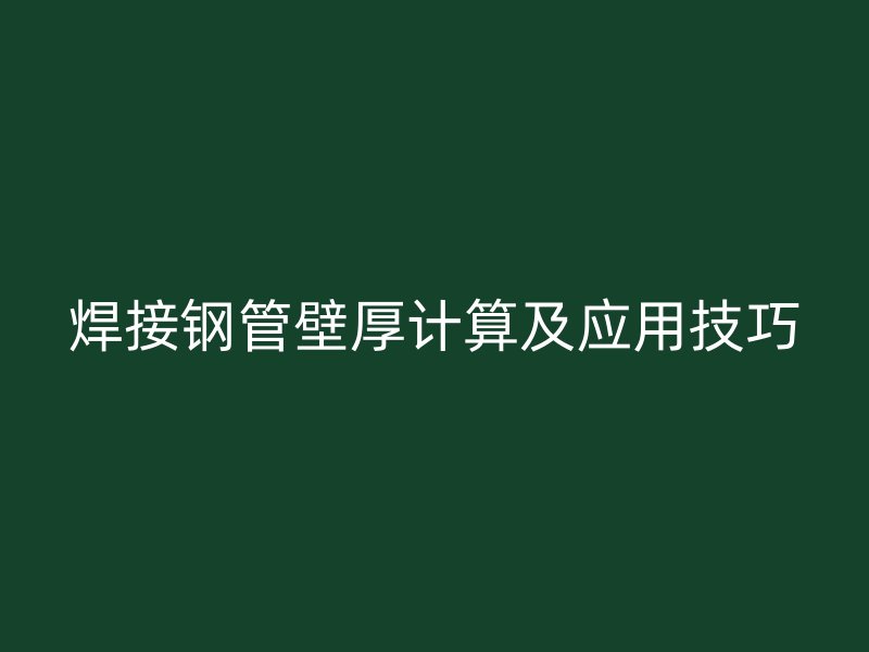 焊接鋼管壁厚計算及應(yīng)用技巧