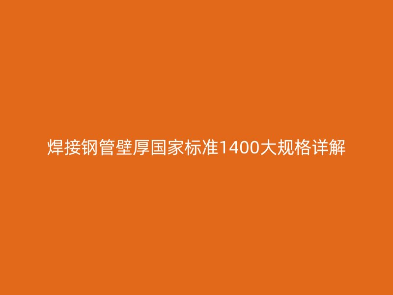 焊接鋼管壁厚國家標(biāo)準(zhǔn)1400大規(guī)格詳解