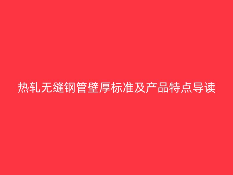 熱軋無縫鋼管壁厚標(biāo)準(zhǔn)及產(chǎn)品特點(diǎn)導(dǎo)讀