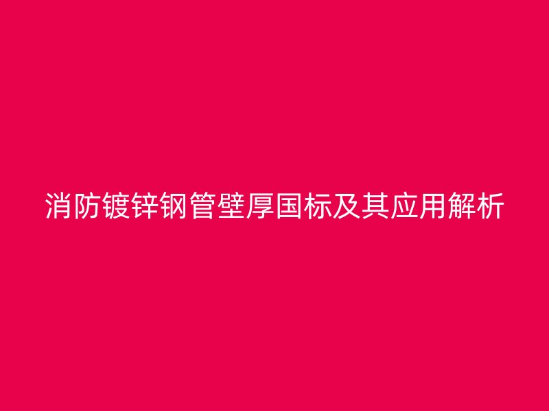 消防鍍鋅鋼管壁厚國標(biāo)及其應(yīng)用解析