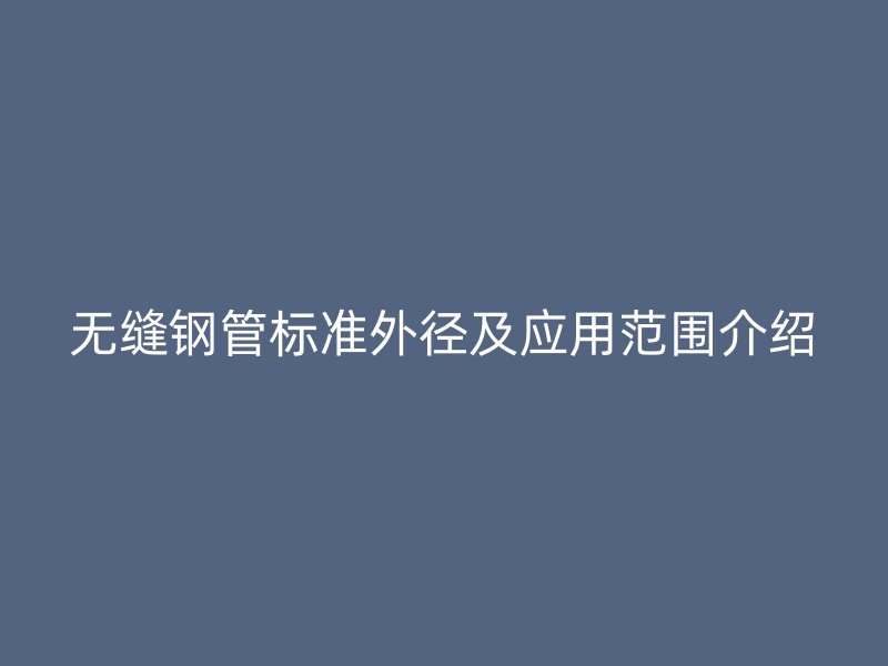 無縫鋼管標準外徑及應用范圍介紹