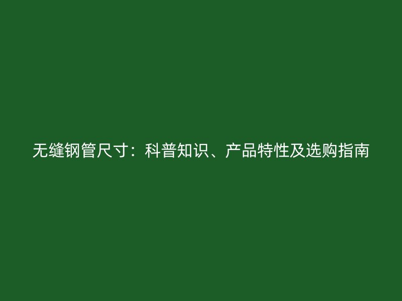 無縫鋼管尺寸：科普知識、產(chǎn)品特性及選購指南