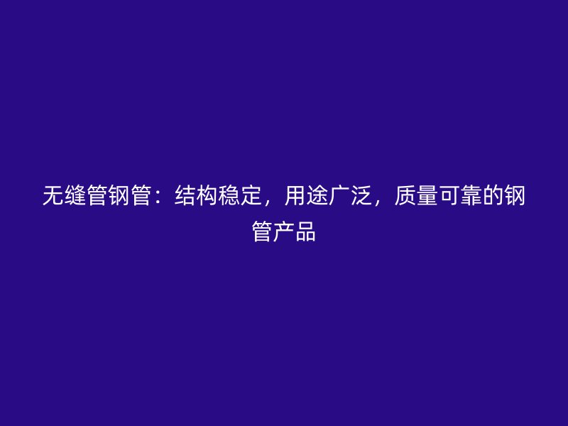 無縫管鋼管：結(jié)構(gòu)穩(wěn)定，用途廣泛，質(zhì)量可靠的鋼管產(chǎn)品