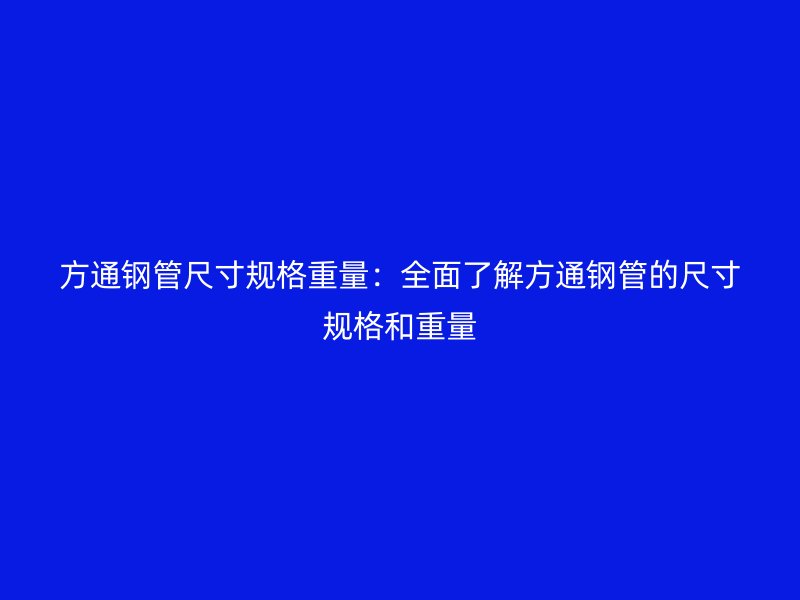 方通鋼管尺寸規(guī)格重量：全面了解方通鋼管的尺寸規(guī)格和重量