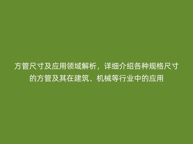 方管尺寸及應(yīng)用領(lǐng)域解析，詳細(xì)介紹各種規(guī)格尺寸的方管及其在建筑、機(jī)械等行業(yè)中的應(yīng)用