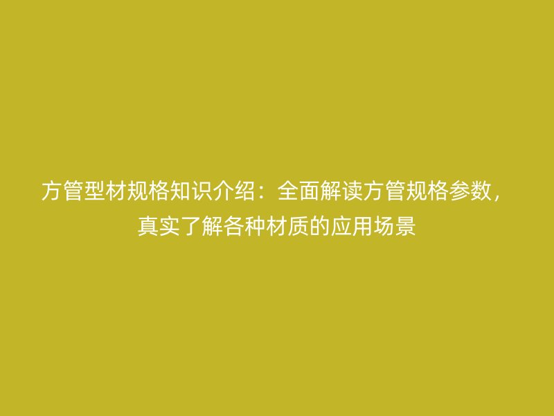 方管型材規(guī)格知識(shí)介紹：全面解讀方管規(guī)格參數(shù)，真實(shí)了解各種材質(zhì)的應(yīng)用場(chǎng)景