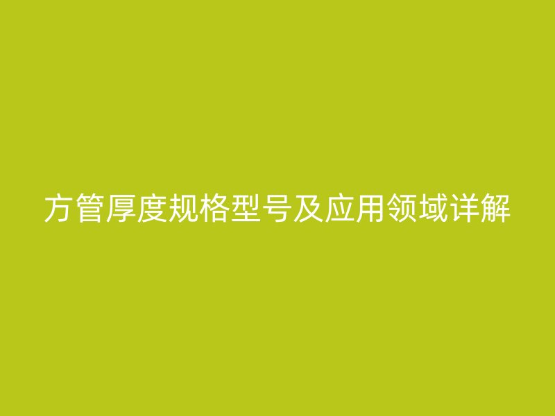 方管厚度規(guī)格型號及應用領域詳解