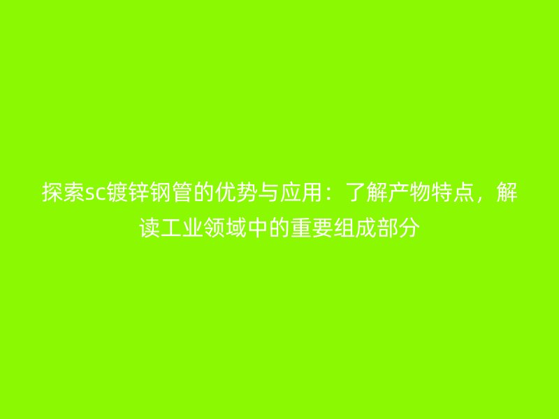 探索sc鍍鋅鋼管的優(yōu)勢(shì)與應(yīng)用：了解產(chǎn)物特點(diǎn)，解讀工業(yè)領(lǐng)域中的重要組成部分