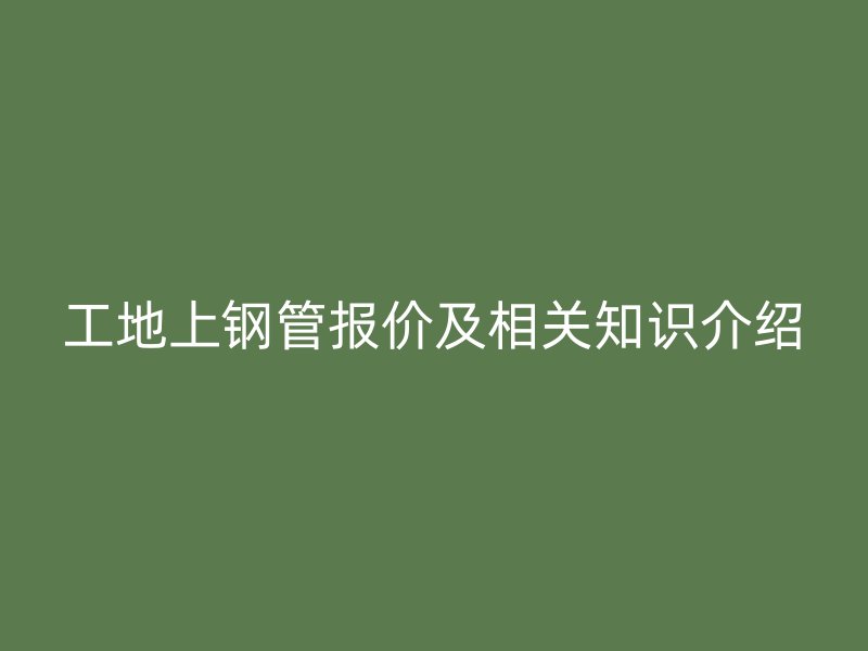 工地上鋼管報(bào)價(jià)及相關(guān)知識介紹